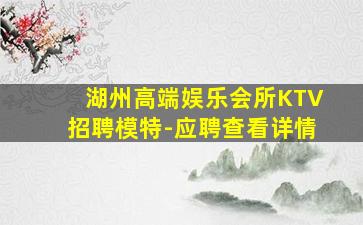 湖州高端娱乐会所KTV招聘模特-应聘查看详情
