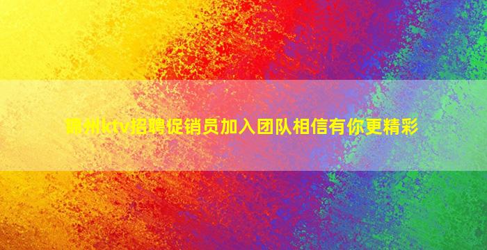 锦州ktv招聘促销员加入团队相信有你更精彩